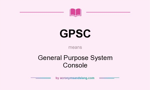 What does GPSC mean? It stands for General Purpose System Console