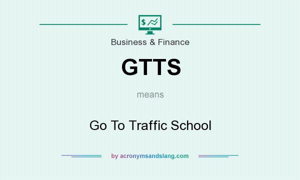 What does GTTS mean? It stands for Go To Traffic School
