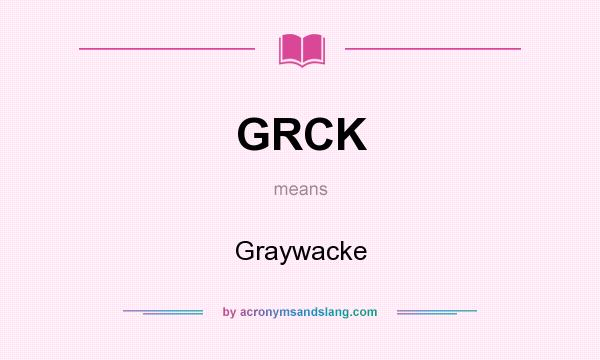 What does GRCK mean? It stands for Graywacke