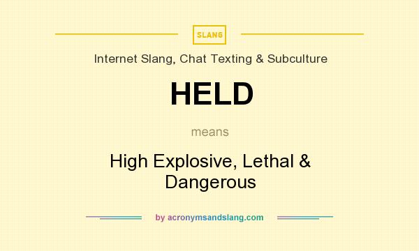 What does HELD mean? It stands for High Explosive, Lethal & Dangerous