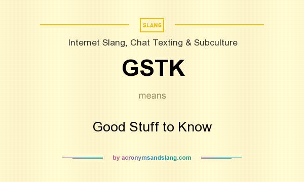 What does GSTK mean? It stands for Good Stuff to Know