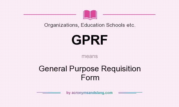 What does GPRF mean? It stands for General Purpose Requisition Form