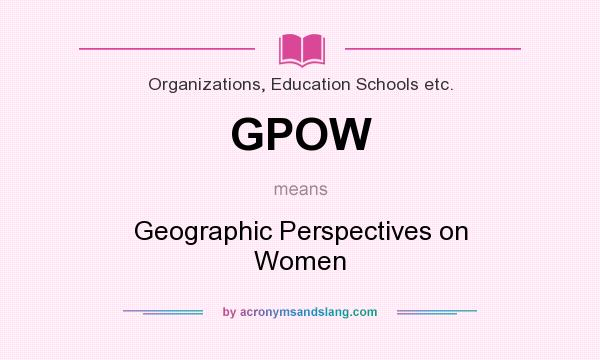 What does GPOW mean? It stands for Geographic Perspectives on Women