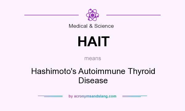 What does HAIT mean? It stands for Hashimoto`s Autoimmune Thyroid Disease