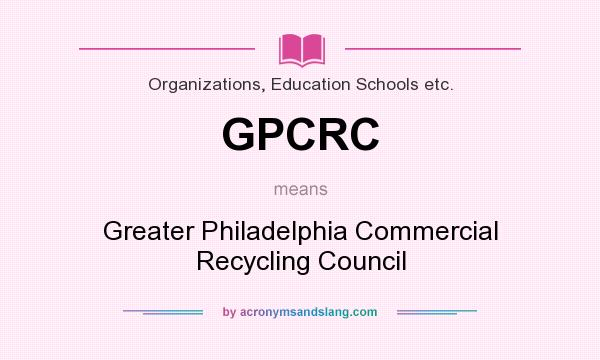 What does GPCRC mean? It stands for Greater Philadelphia Commercial Recycling Council