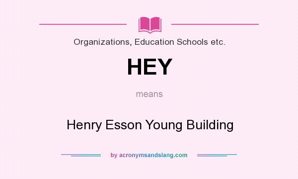 What does HEY mean? It stands for Henry Esson Young Building
