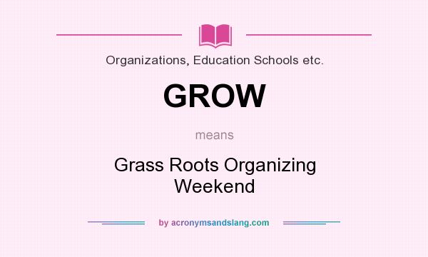 What does GROW mean? It stands for Grass Roots Organizing Weekend