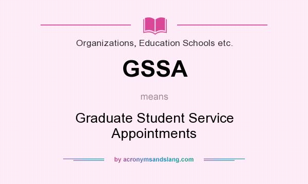 What does GSSA mean? It stands for Graduate Student Service Appointments