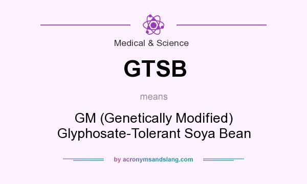 What does GTSB mean? It stands for GM (Genetically Modified) Glyphosate-Tolerant Soya Bean