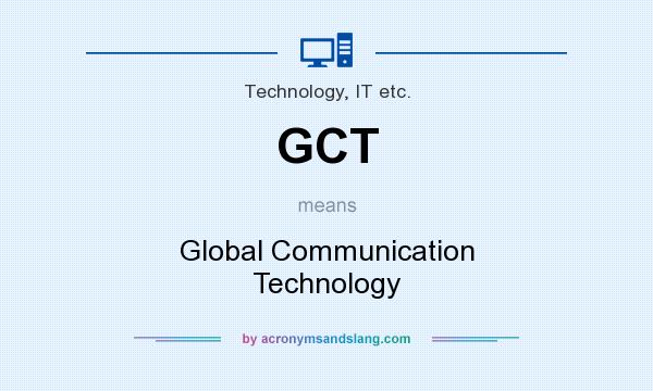 What does GCT mean? It stands for Global Communication Technology