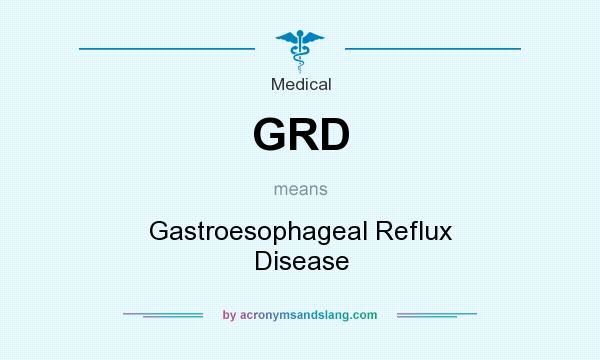 What does GRD mean? It stands for Gastroesophageal Reflux Disease