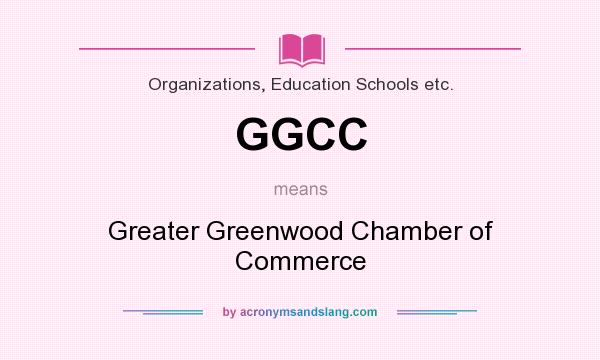 What does GGCC mean? It stands for Greater Greenwood Chamber of Commerce