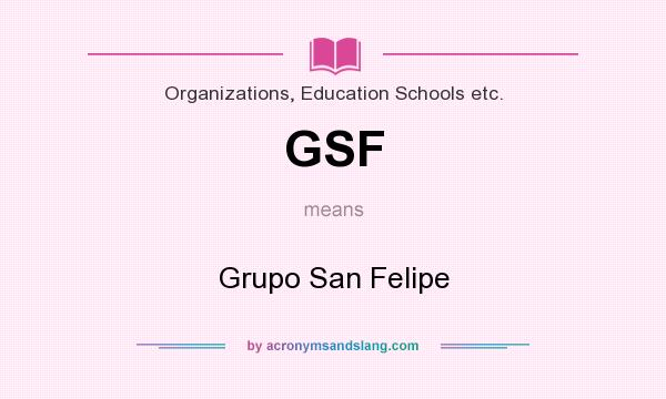 What does GSF mean? It stands for Grupo San Felipe