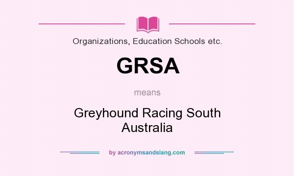 What does GRSA mean? It stands for Greyhound Racing South Australia