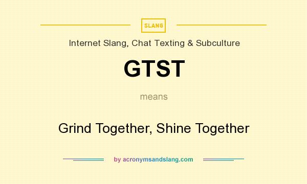 What does GTST mean? It stands for Grind Together, Shine Together