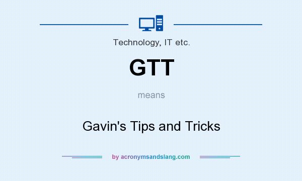 What does GTT mean? It stands for Gavin`s Tips and Tricks