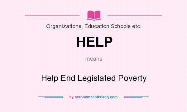What does HELP mean? It stands for Help End Legislated Poverty