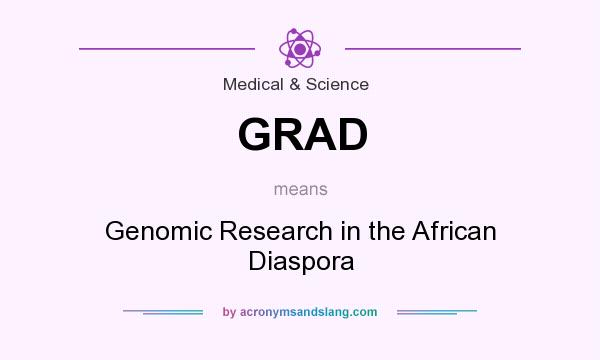 What does GRAD mean? It stands for Genomic Research in the African Diaspora
