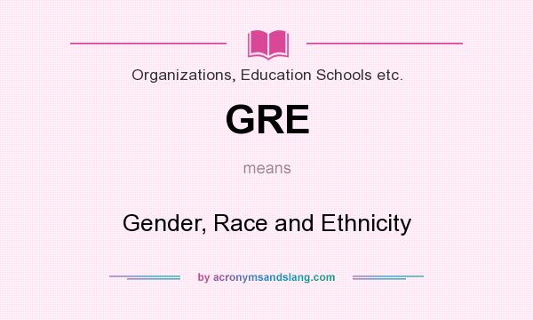 What does GRE mean? It stands for Gender, Race and Ethnicity