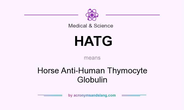 What does HATG mean? It stands for Horse Anti-Human Thymocyte Globulin