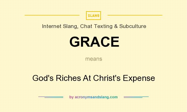 What does GRACE mean? It stands for God`s Riches At Christ`s Expense