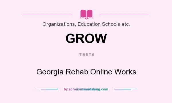 What does GROW mean? It stands for Georgia Rehab Online Works