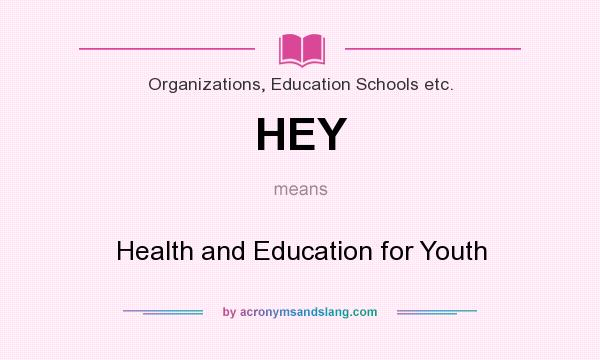 What does HEY mean? It stands for Health and Education for Youth