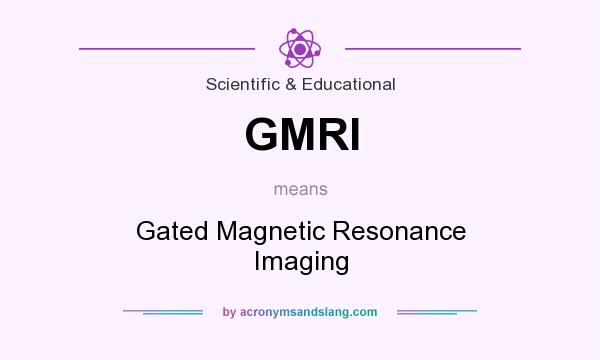 What does GMRI mean? It stands for Gated Magnetic Resonance Imaging