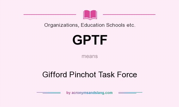 What does GPTF mean? It stands for Gifford Pinchot Task Force