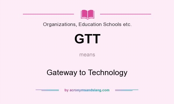 What does GTT mean? It stands for Gateway to Technology