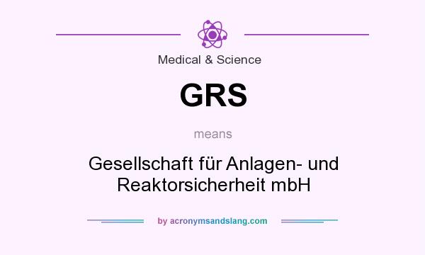 What does GRS mean? It stands for Gesellschaft für Anlagen- und Reaktorsicherheit mbH