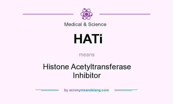What does HATi mean? It stands for Histone Acetyltransferase Inhibitor