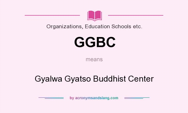 What does GGBC mean? It stands for Gyalwa Gyatso Buddhist Center