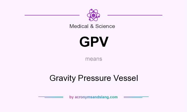 What does GPV mean? It stands for Gravity Pressure Vessel