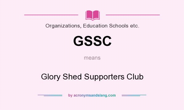 What does GSSC mean? It stands for Glory Shed Supporters Club