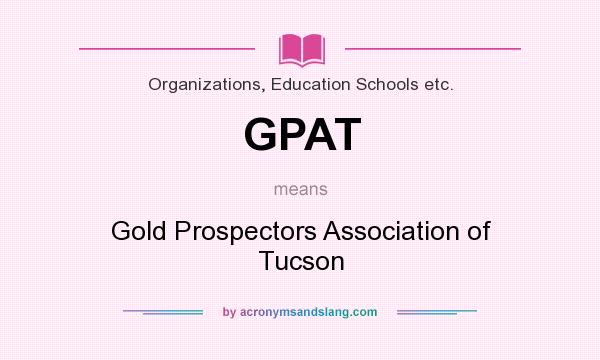 What does GPAT mean? It stands for Gold Prospectors Association of Tucson