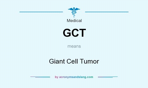 What does GCT mean? It stands for Giant Cell Tumor