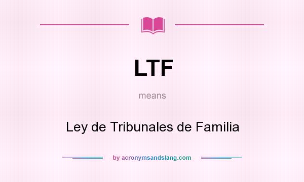 What does LTF mean? It stands for Ley de Tribunales de Familia