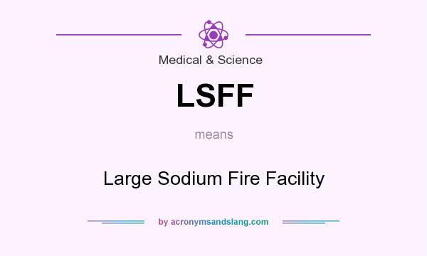 What does LSFF mean? It stands for Large Sodium Fire Facility