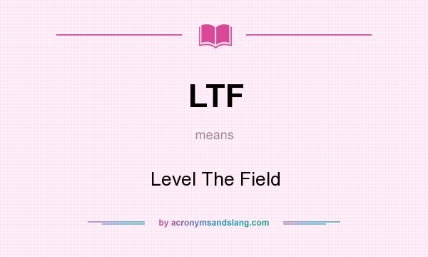 What does LTF mean? It stands for Level The Field