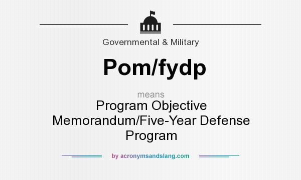 What does Pom/fydp mean? It stands for Program Objective Memorandum/Five-Year Defense Program