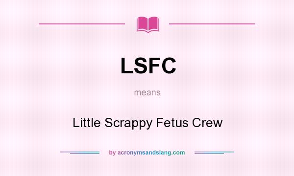 What does LSFC mean? It stands for Little Scrappy Fetus Crew