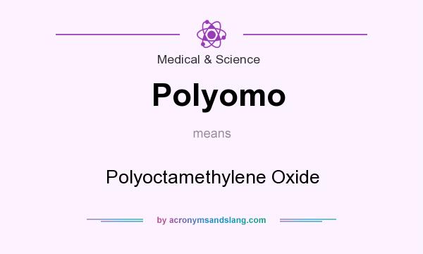 What does Polyomo mean? It stands for Polyoctamethylene Oxide
