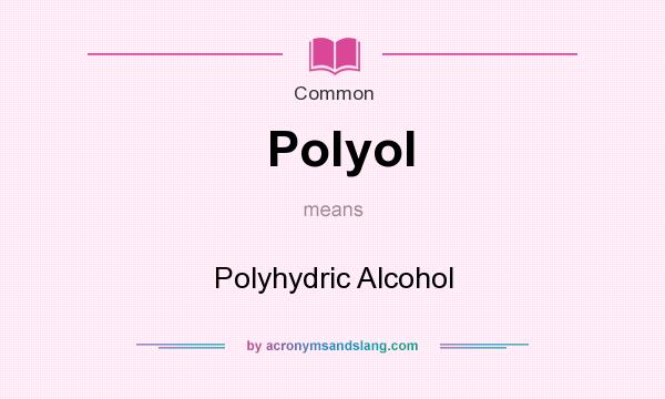 What does Polyol mean? It stands for Polyhydric Alcohol