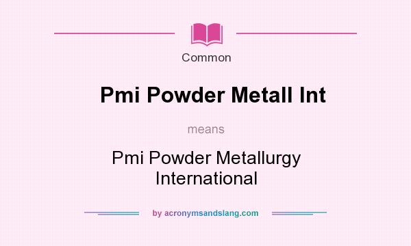 What does Pmi Powder Metall Int mean? It stands for Pmi Powder Metallurgy International