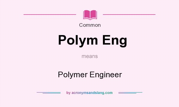 What does Polym Eng mean? It stands for Polymer Engineer