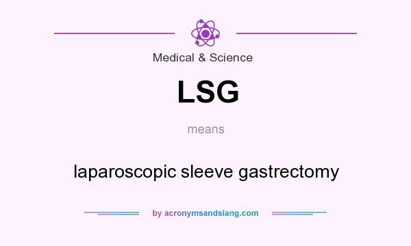 What does LSG mean? It stands for laparoscopic sleeve gastrectomy