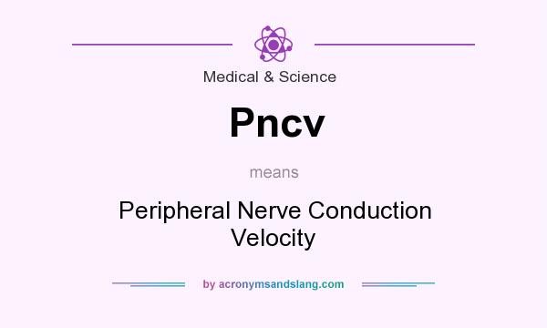 What does Pncv mean? It stands for Peripheral Nerve Conduction Velocity