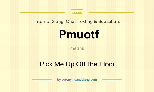 What does Pmuotf mean? It stands for Pick Me Up Off the Floor