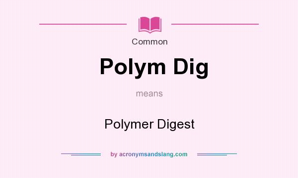 What does Polym Dig mean? It stands for Polymer Digest